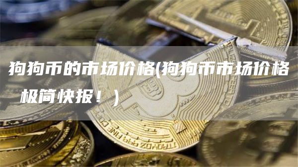 狗狗币的市场价格 - 狗狗币市场价格 极简快报！